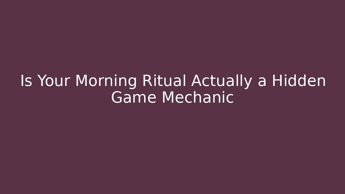 Is Your Morning Ritual Actually a Hidden Game Mechanic