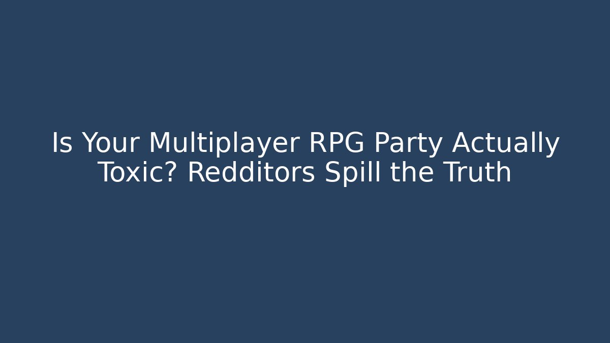 Is Your Multiplayer RPG Party Actually Toxic? Redditors Spill the Truth