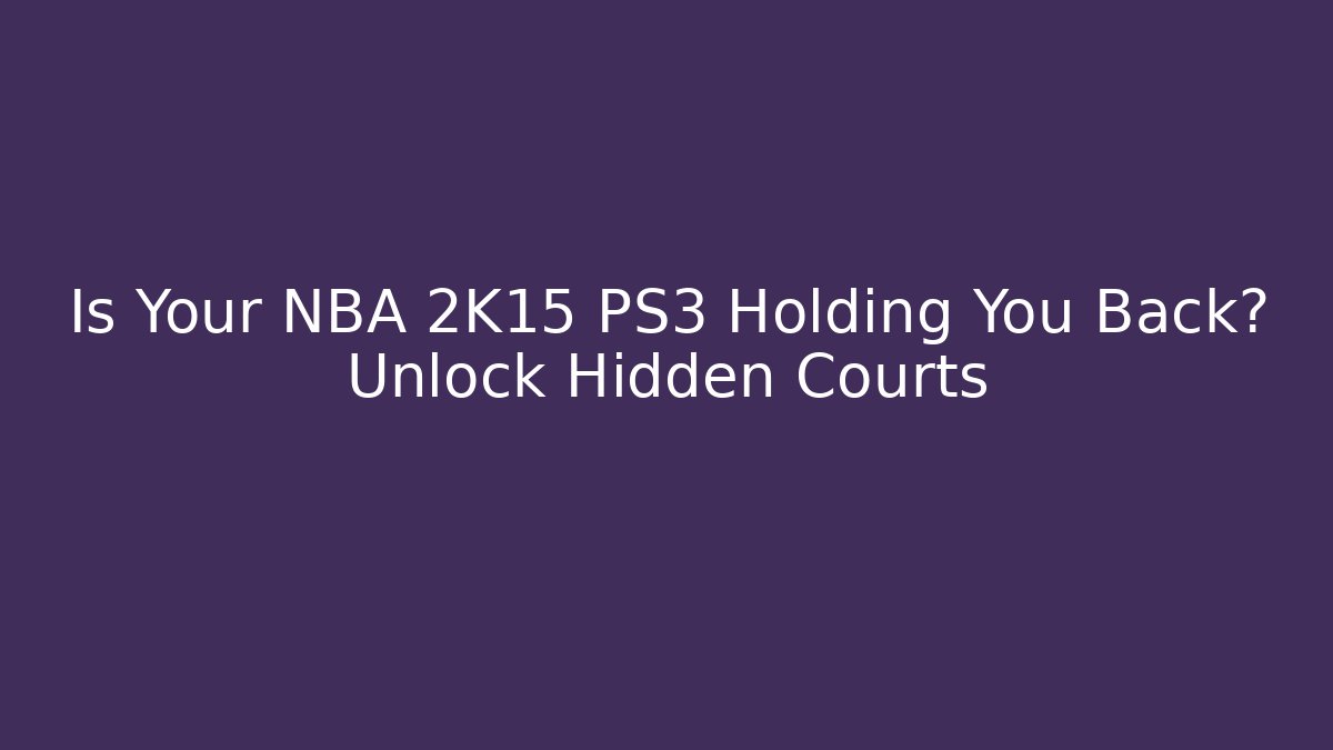 Is Your NBA 2K15 PS3 Holding You Back? Unlock Hidden Courts