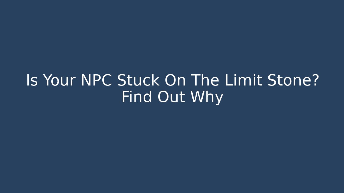 Is Your NPC Stuck On The Limit Stone? Find Out Why