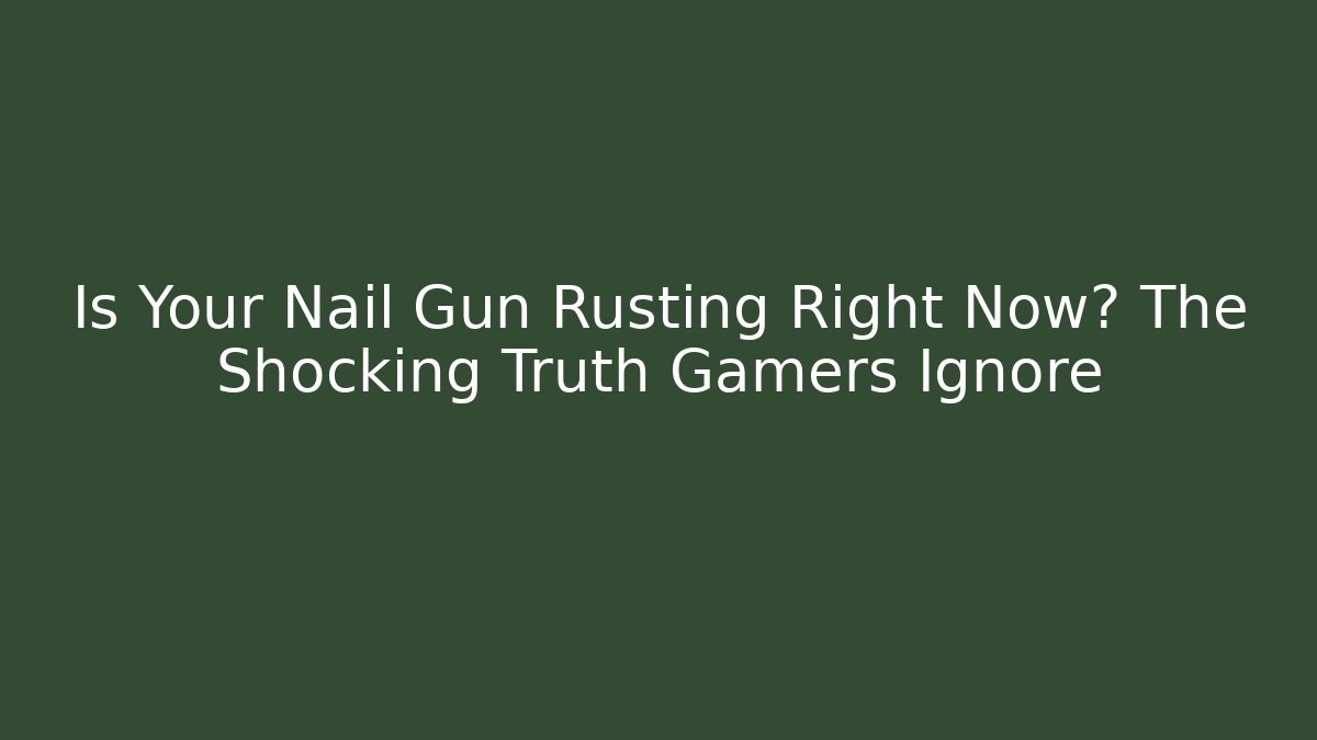 Is Your Nail Gun Rusting Right Now? The Shocking Truth Gamers Ignore