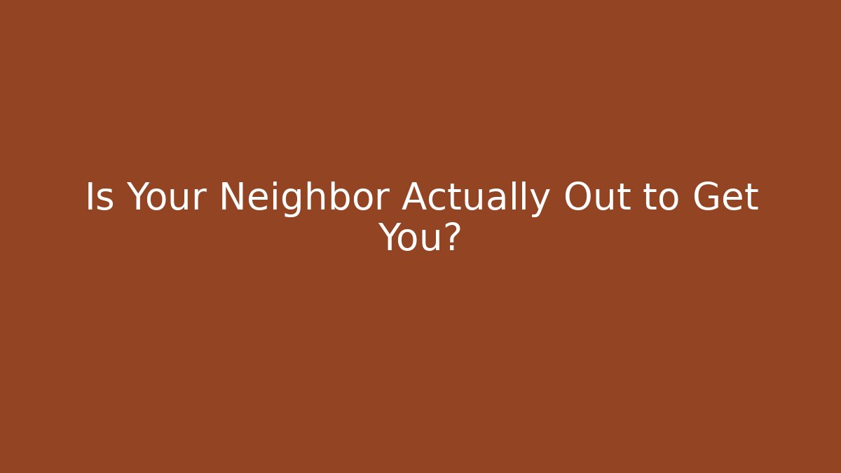 Is Your Neighbor Actually Out to Get You?