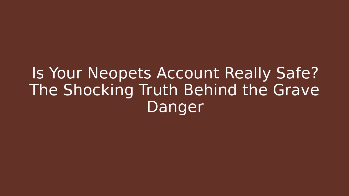 Is Your Neopets Account Really Safe? The Shocking Truth Behind the Grave Danger