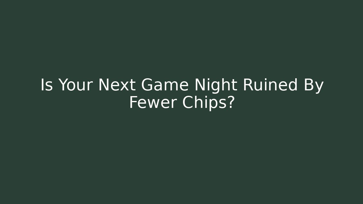 Is Your Next Game Night Ruined By Fewer Chips?