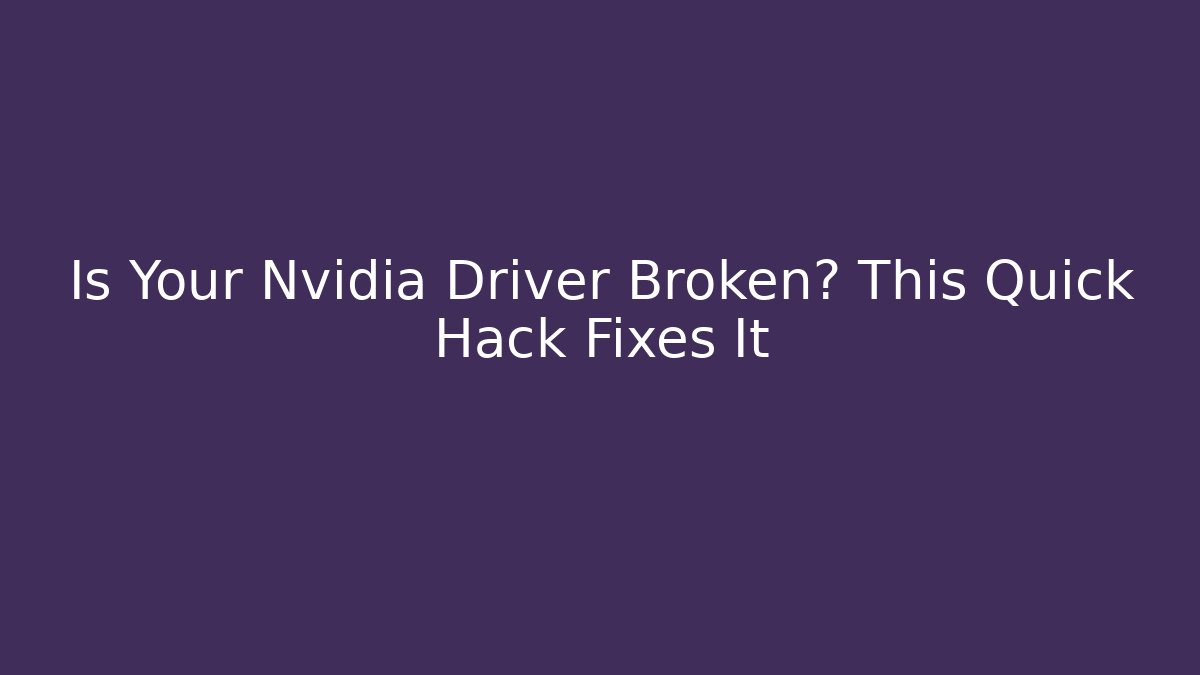 Is Your Nvidia Driver Broken? This Quick Hack Fixes It