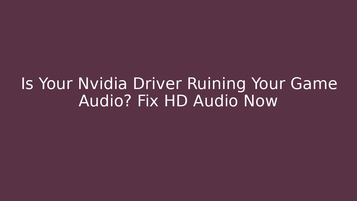 Is Your Nvidia Driver Ruining Your Game Audio? Fix HD Audio Now