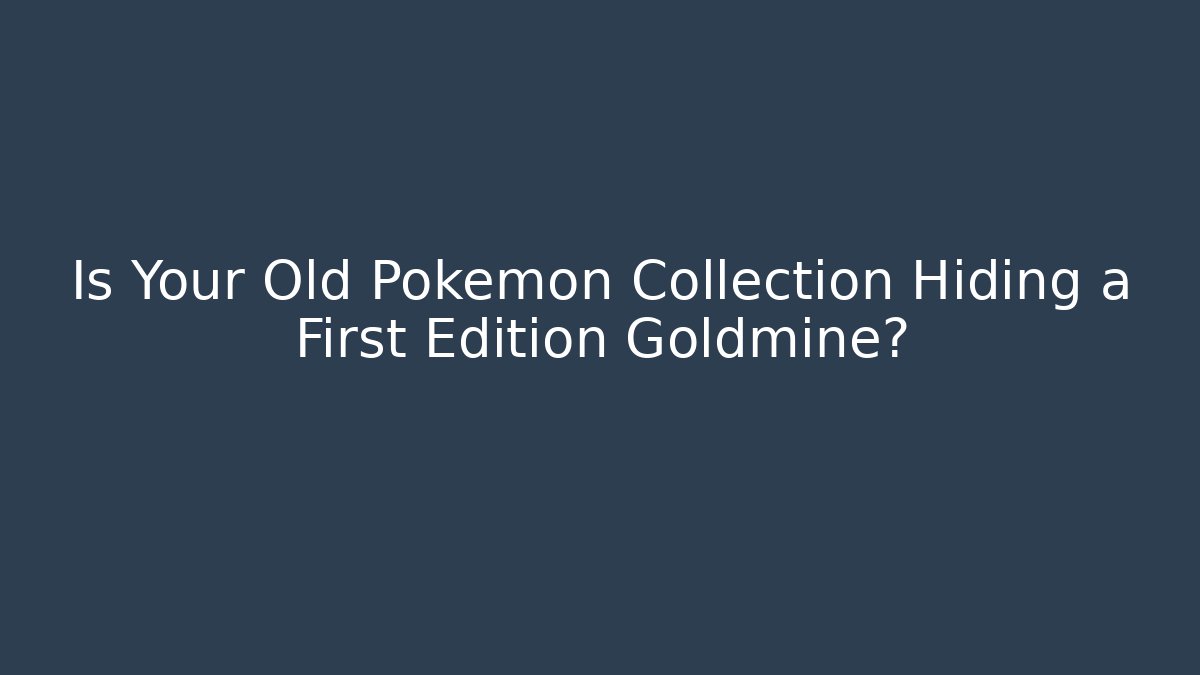 Is Your Old Pokémon Collection Hiding a First Edition Goldmine?