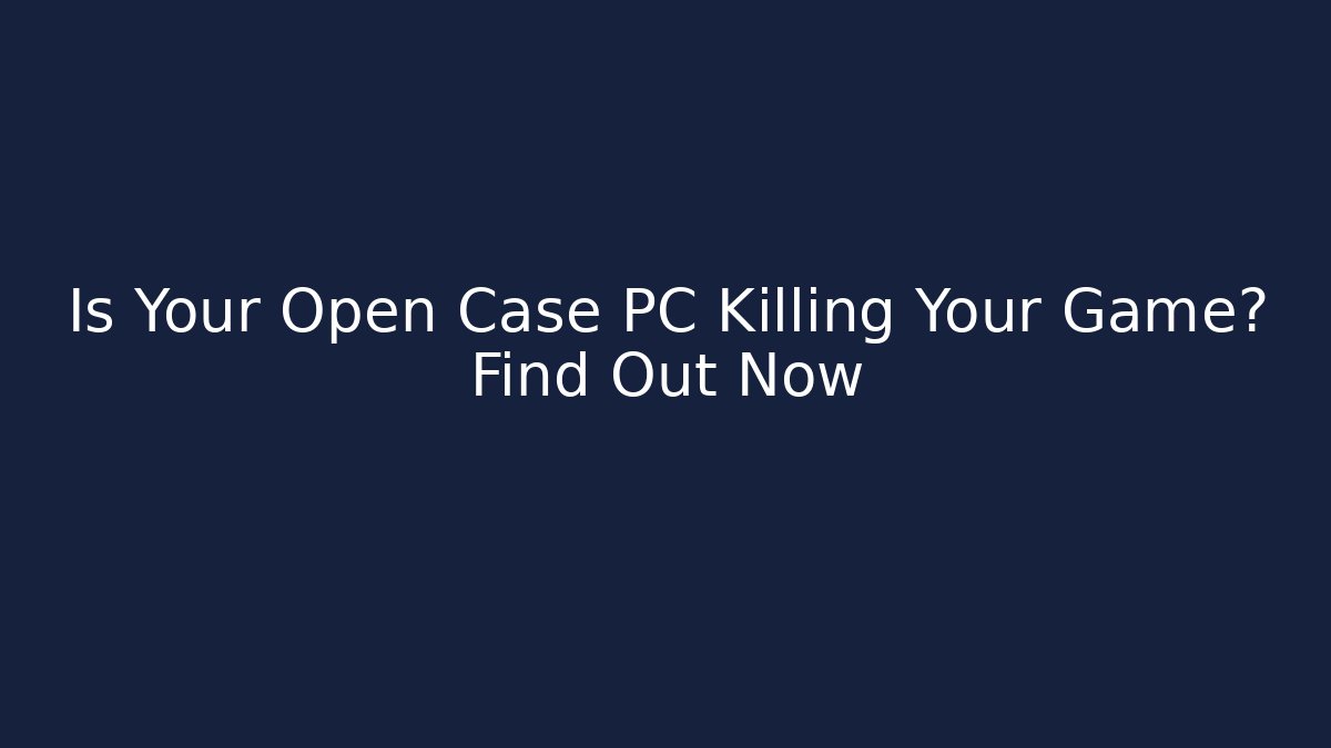 Is Your Open Case PC Killing Your Game? Find Out Now
