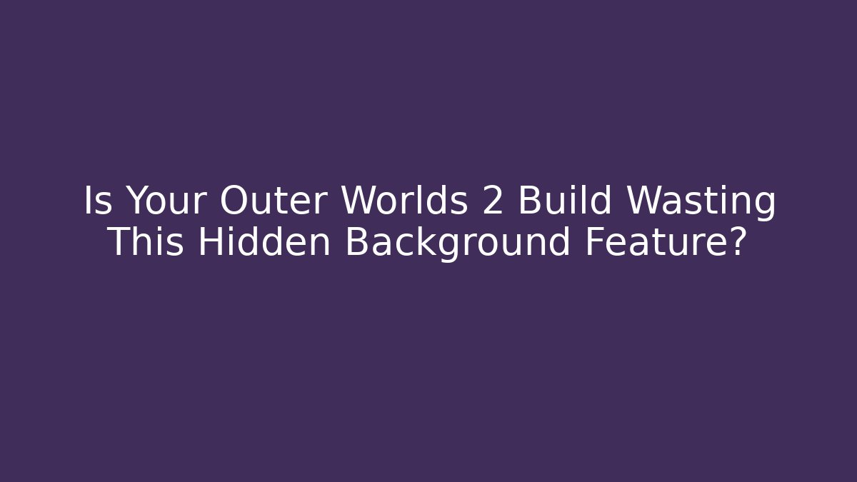 Is Your Outer Worlds 2 Build Wasting This Hidden Background Feature?