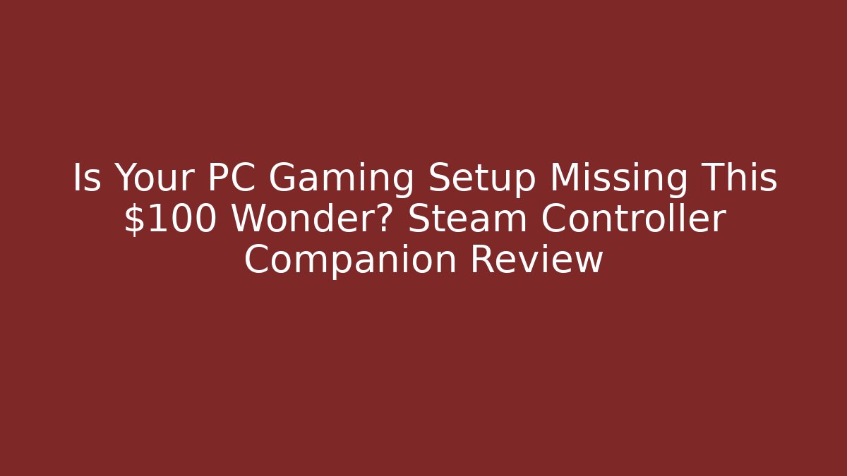 Is Your PC Gaming Setup Missing This $100 Wonder? Steam Controller Companion Review