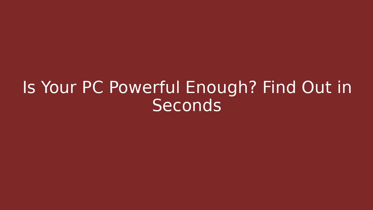 Is Your PC Powerful Enough? Find Out in Seconds