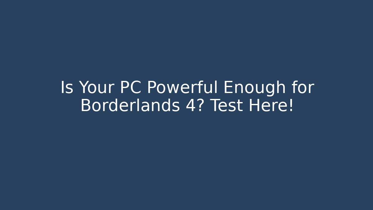 Is Your PC Powerful Enough for Borderlands 4? Test Here!