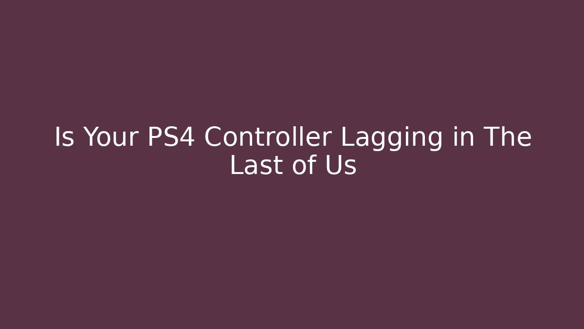 Is Your PS4 Controller Lagging in The Last of Us - Vintage E-Juice