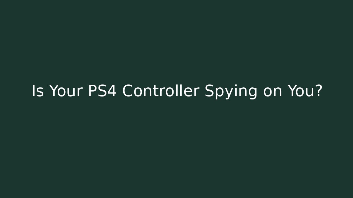 Is Your PS4 Controller Spying on You?