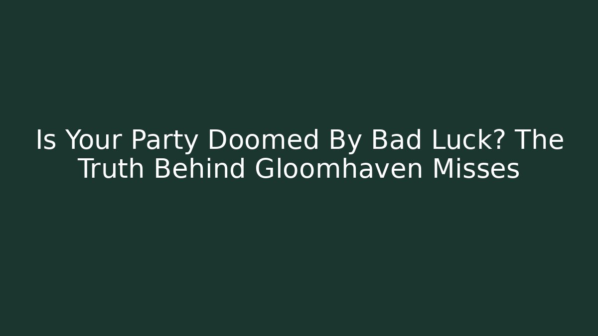 Is Your Party Doomed By Bad Luck? The Truth Behind Gloomhaven Misses
