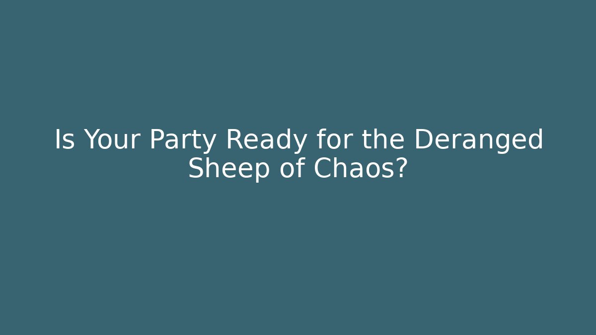 Is Your Party Ready for the Deranged Sheep of Chaos?
