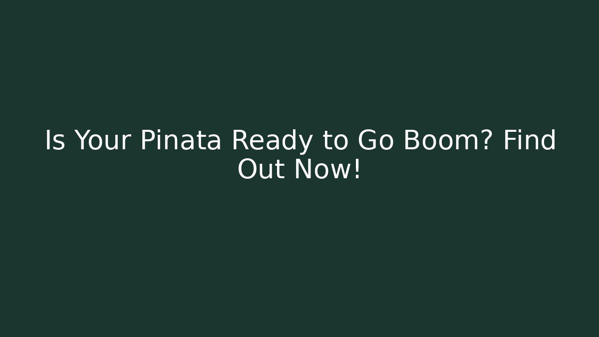 Is Your Pinata Ready to Go Boom? Find Out Now!