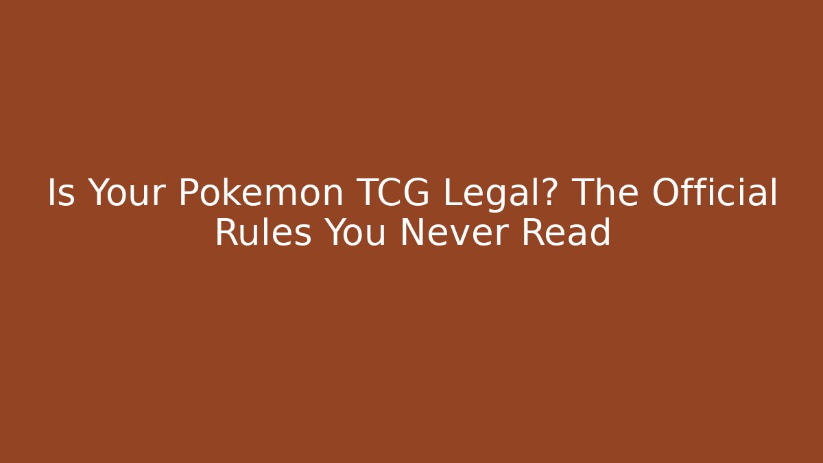 Is Your Pokemon TCG Legal? The Official Rules You Never Read