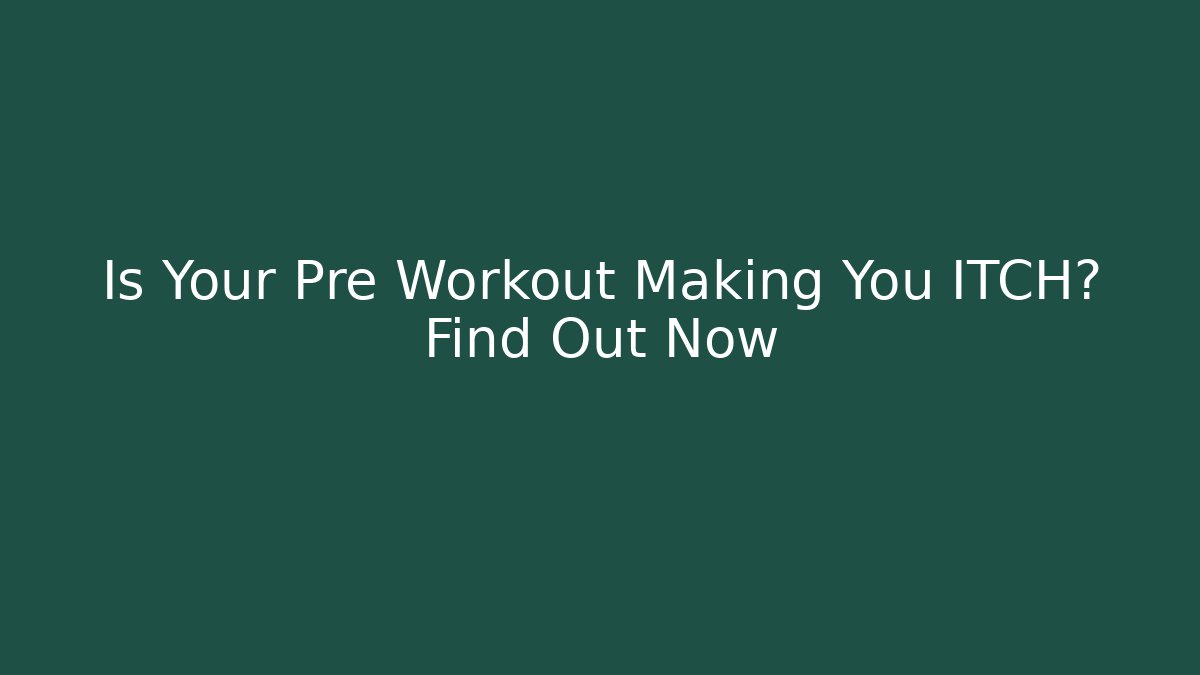 Is Your Pre Workout Making You ITCH? Find Out Now
