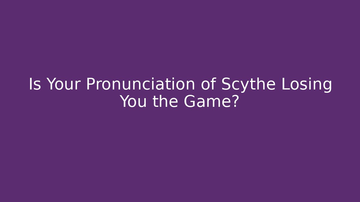 Is Your Pronunciation of Scythe Losing You the Game?