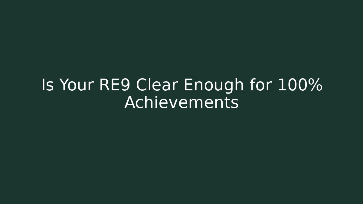 Is Your RE9 Clear Enough for 100% Achievements