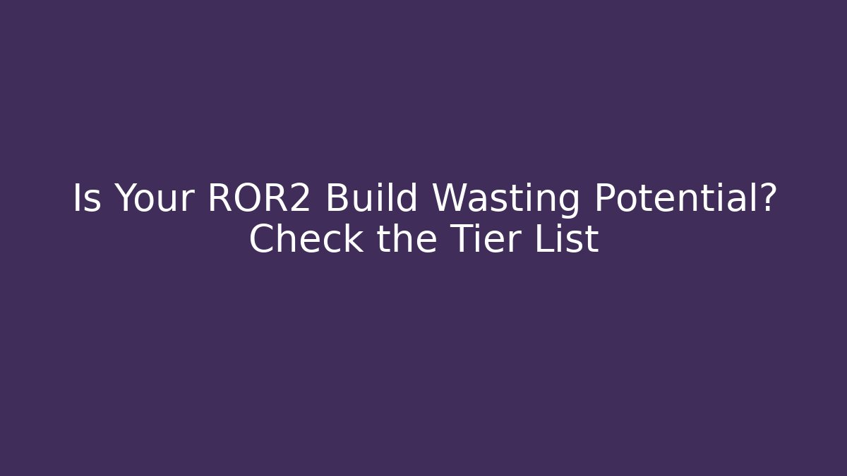 Is Your ROR2 Build Wasting Potential? Check the Tier List