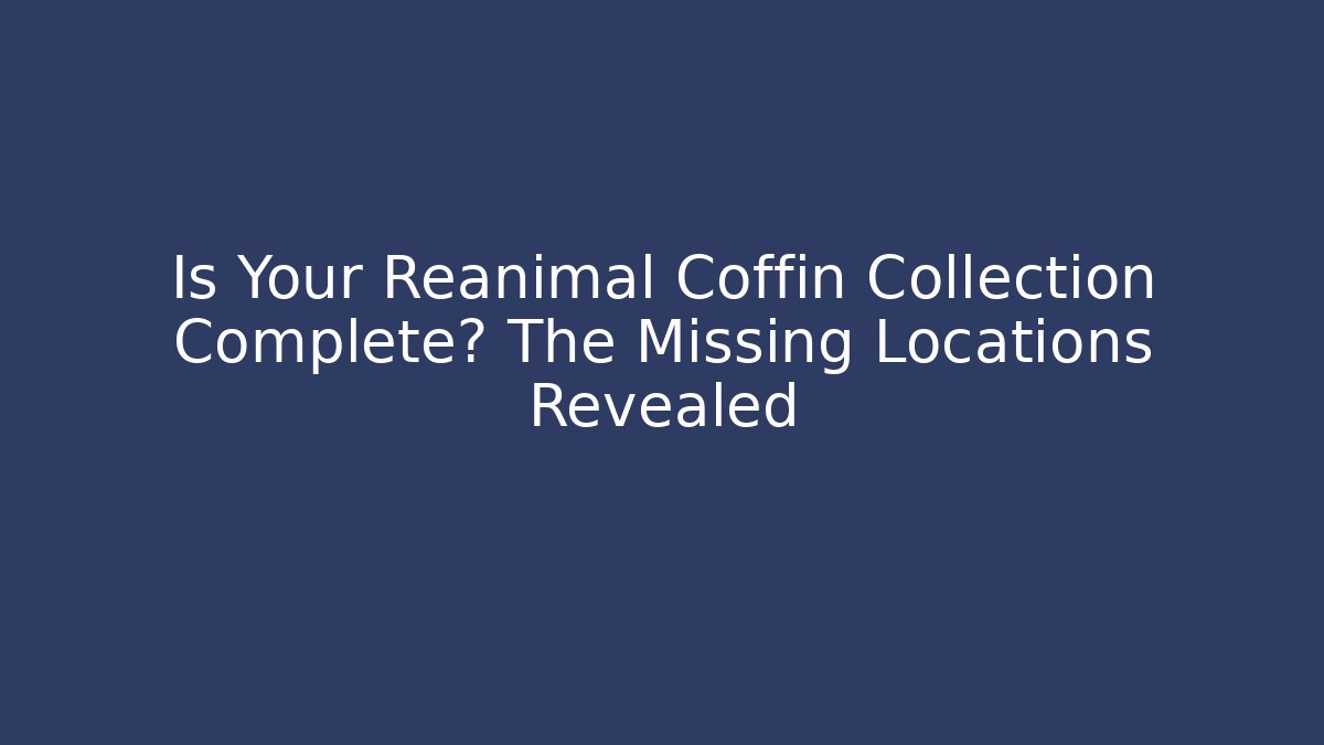 Is Your Reanimal Coffin Collection Complete? The Missing Locations Revealed