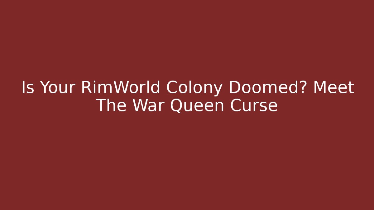 Is Your RimWorld Colony Doomed? Meet The War Queen Curse
