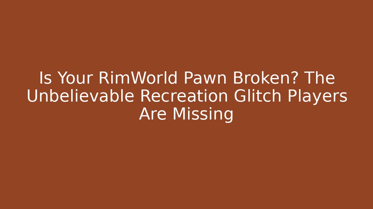 Is Your RimWorld Pawn Broken? The Unbelievable Recreation Glitch Players Are Missing