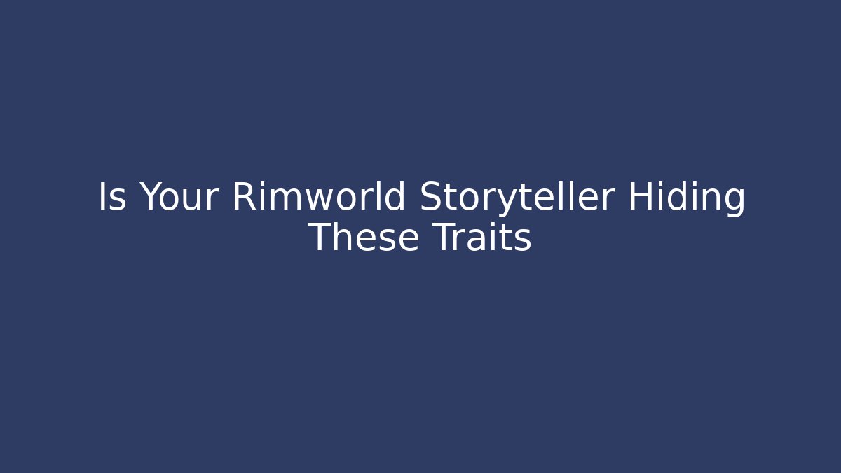 Is Your Rimworld Storyteller Hiding These Traits