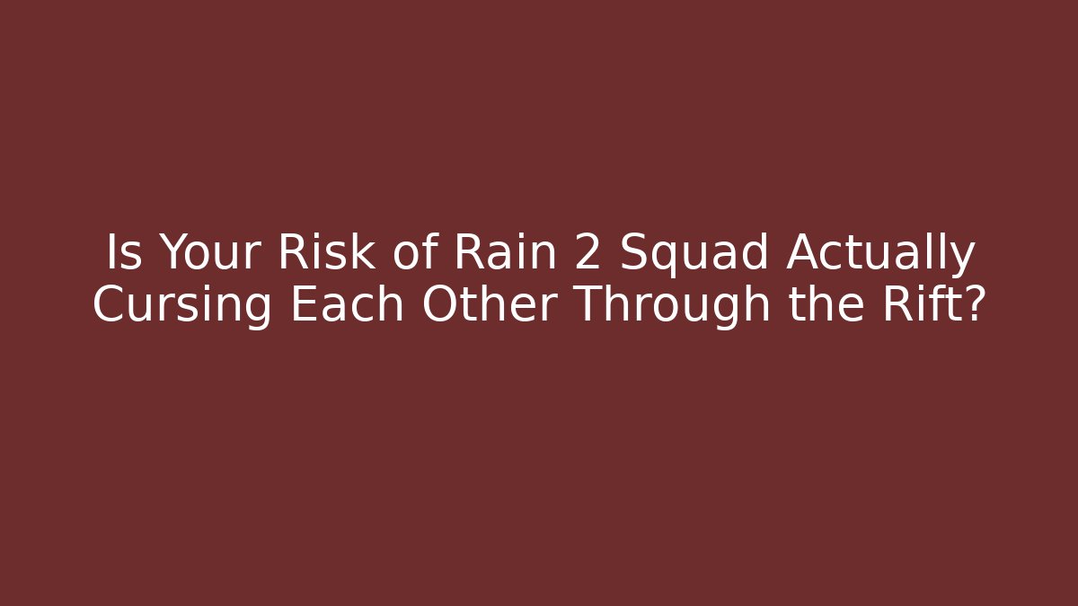 Is Your Risk of Rain 2 Squad Actually Cursing Each Other Through the Rift?