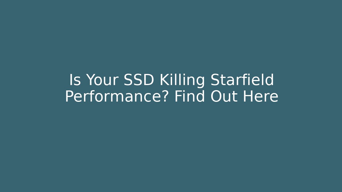 Is Your SSD Killing Starfield Performance? Find Out Here