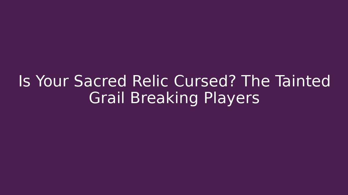 Is Your Sacred Relic Cursed? The Tainted Grail Breaking Players