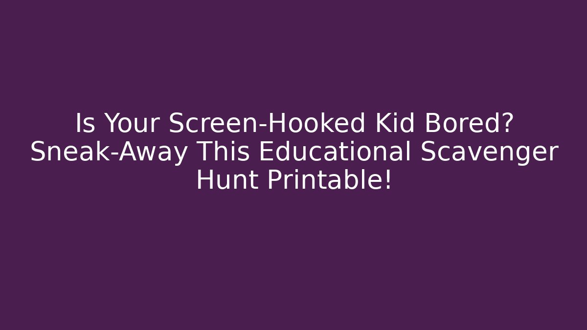 Is Your Screen-Hooked Kid Bored? Sneak-Away This Educational Scavenger Hunt Printable!