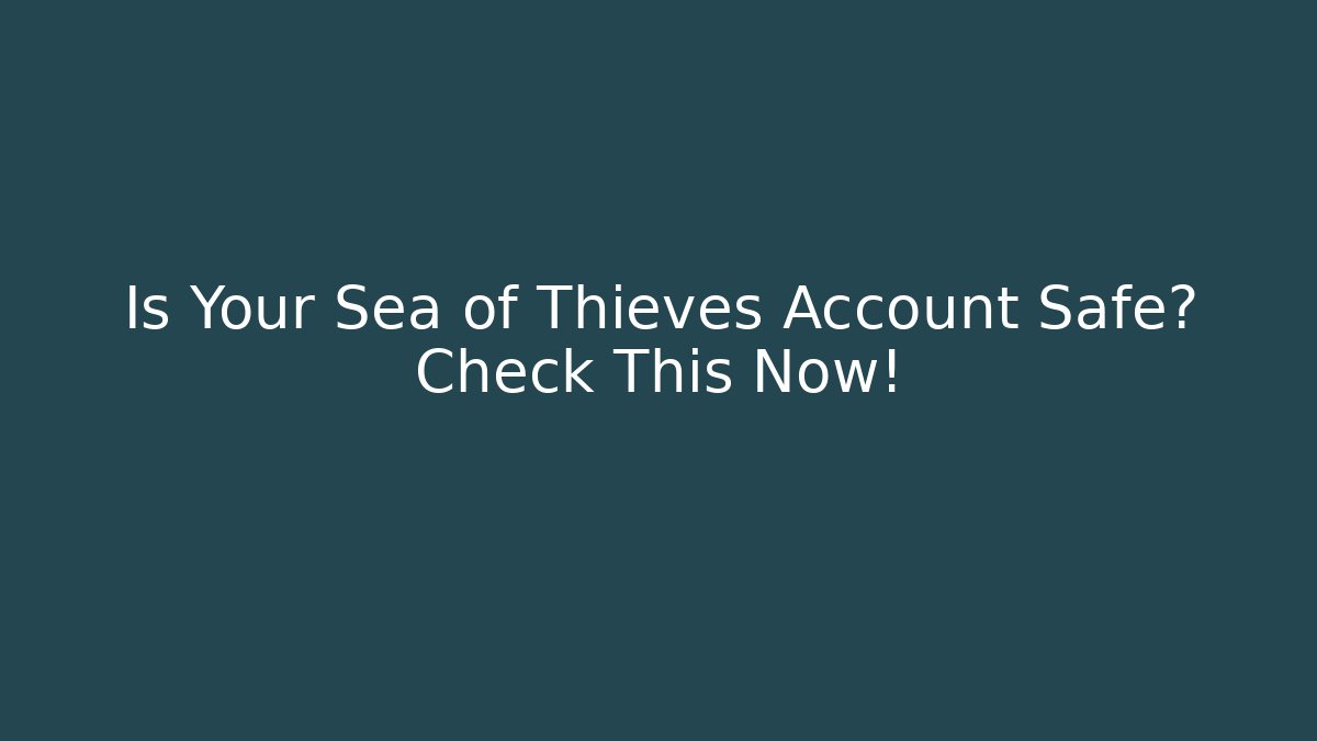 Is Your Sea of Thieves Account Safe? Check This Now!