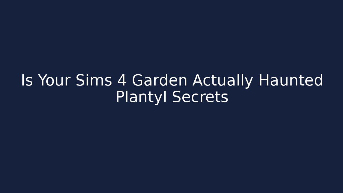 Is Your Sims 4 Garden Actually Haunted Plantyl Secrets