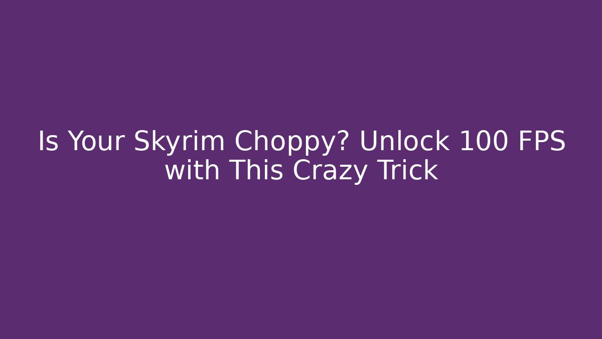 Is Your Skyrim Choppy? Unlock 100+ FPS with This Crazy Trick