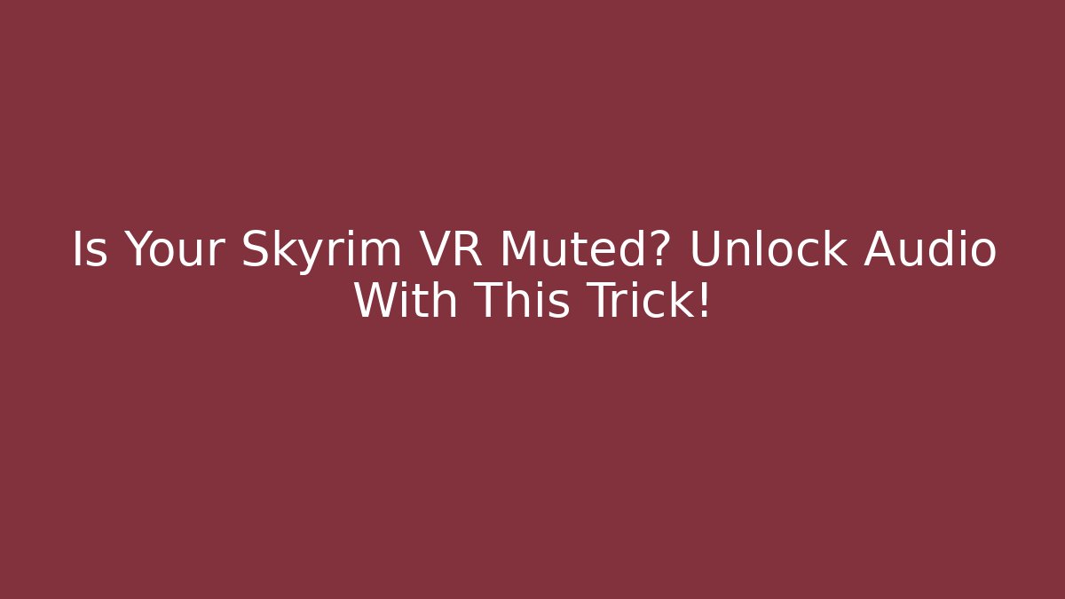 Is Your Skyrim VR Muted? Unlock Audio With This Trick!