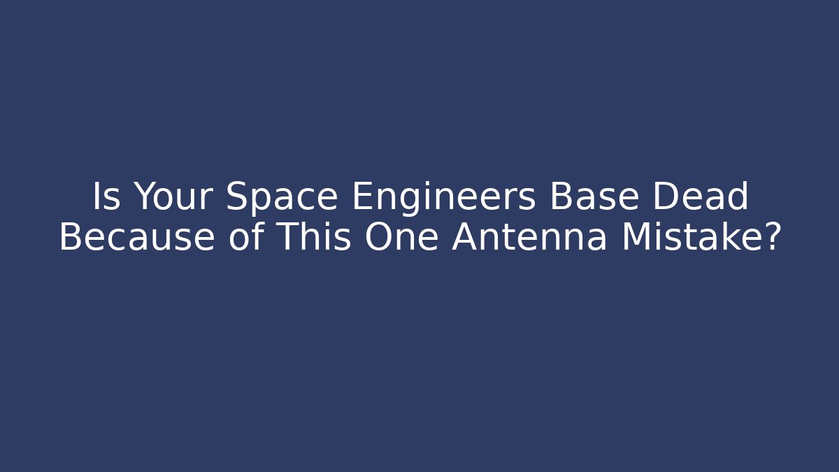 Is Your Space Engineers Base Dead Because of This One Antenna Mistake?