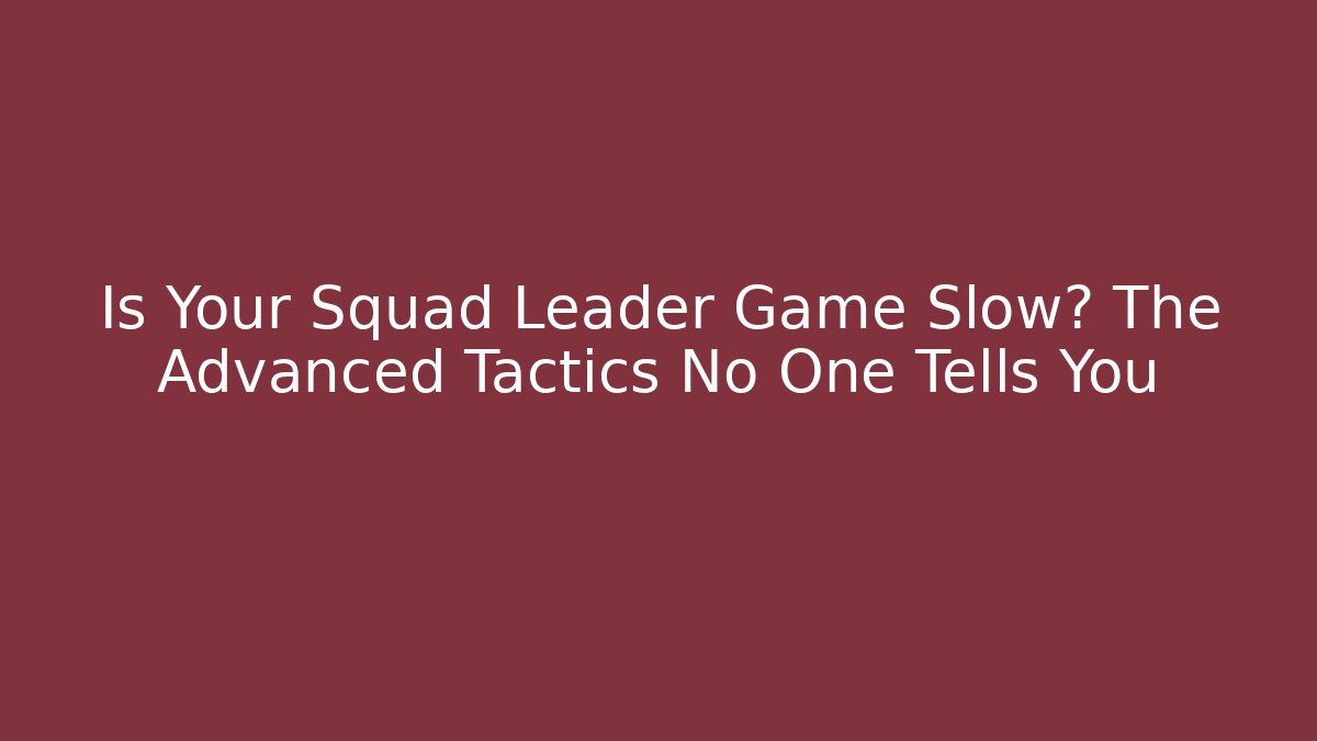 Is Your Squad Leader Game Slow? The Advanced Tactics No One Tells You