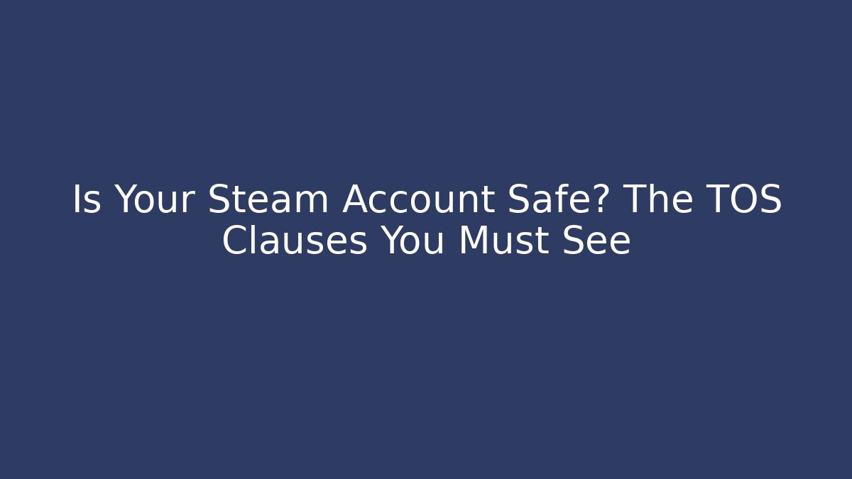 Is Your Steam Account Safe? The TOS Clauses You Must See