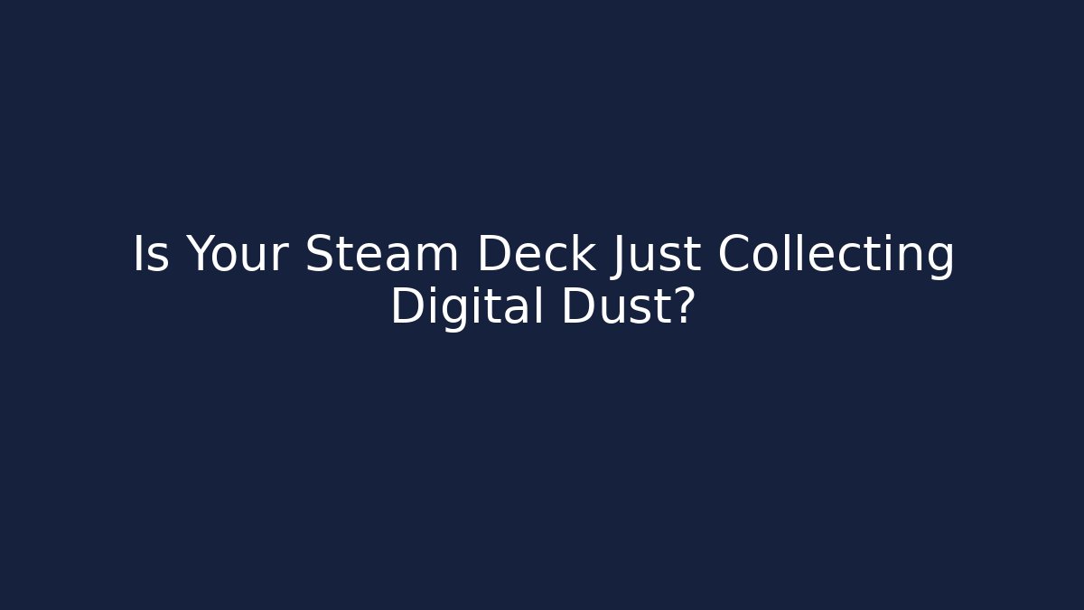 Is Your Steam Deck Just Collecting Digital Dust?