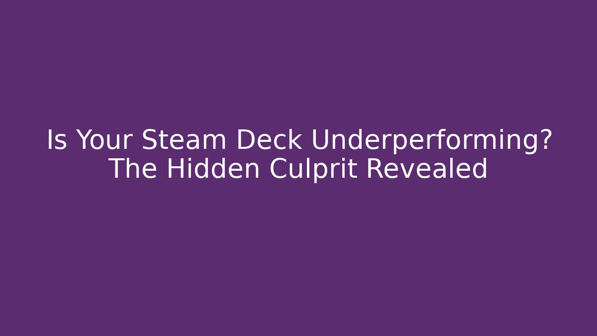 Is Your Steam Deck Underperforming? The Hidden Culprit Revealed