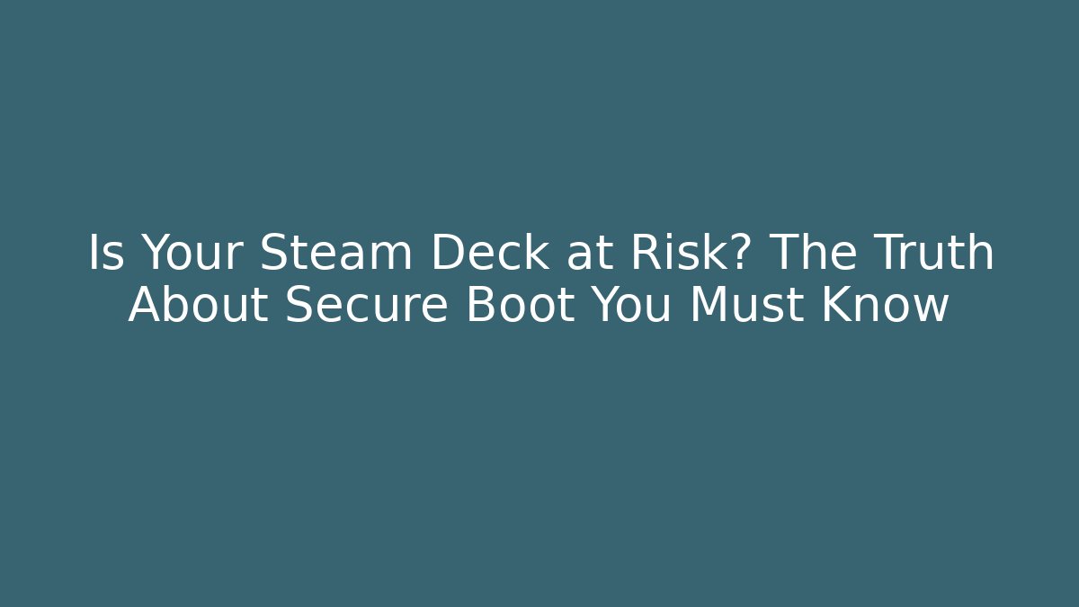 Is Your Steam Deck at Risk? The Truth About Secure Boot You Must Know