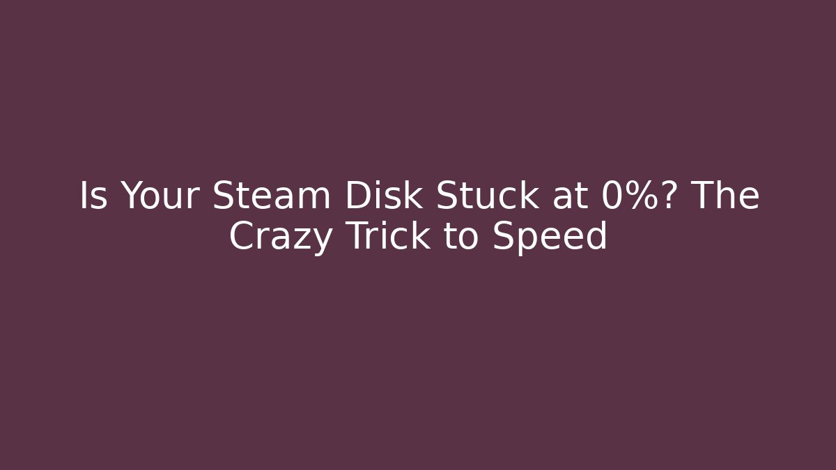 Is Your Steam Disk Stuck at 0%? The Crazy Trick to Speed