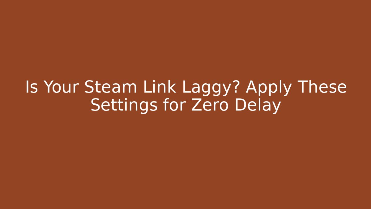 Is Your Steam Link Laggy? Apply These Settings for Zero Delay - Vintage E-Juice