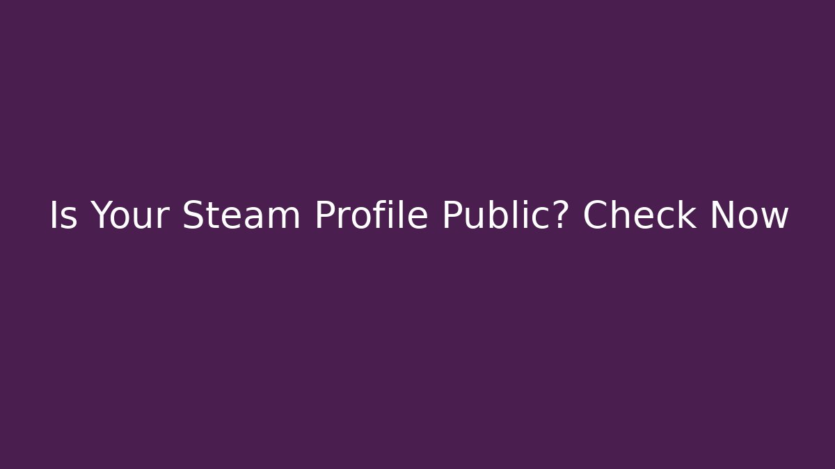 Is Your Steam Profile Public? Check Now