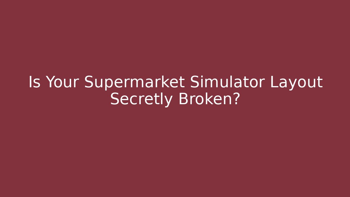 Is Your Supermarket Simulator Layout Secretly Broken?