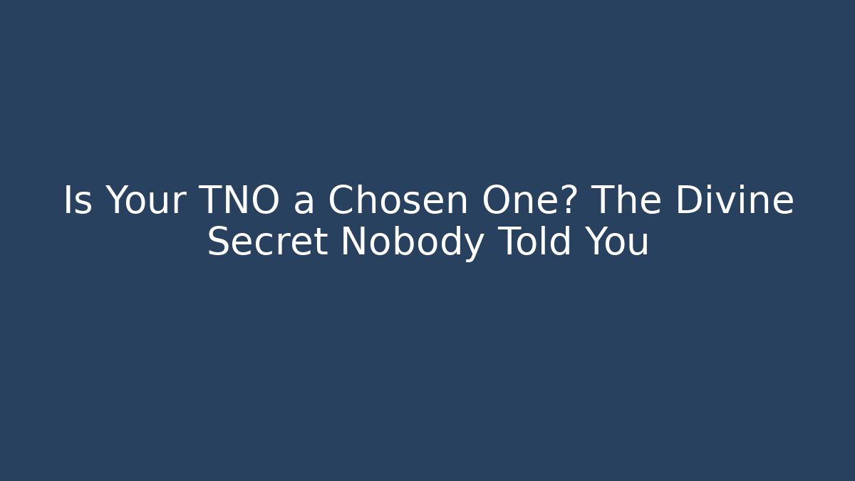 Is Your TNO a Chosen One? The Divine Secret Nobody Told You