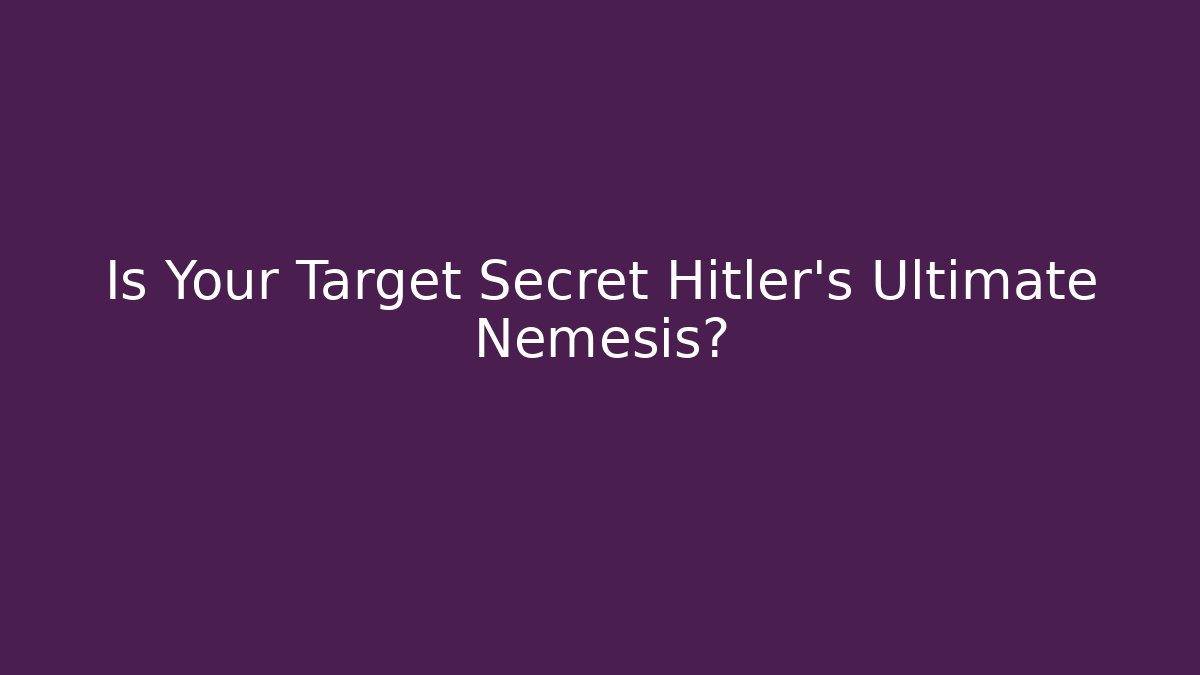 Is Your Target Secret Hitler's Ultimate Nemesis?